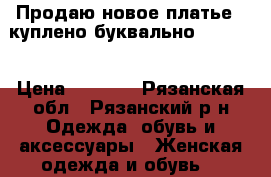 Продаю новое платье , куплено буквально 30.05.  › Цена ­ 1 900 - Рязанская обл., Рязанский р-н Одежда, обувь и аксессуары » Женская одежда и обувь   